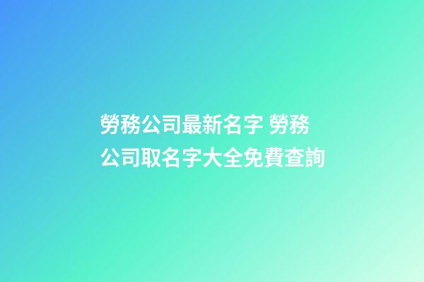 勞務公司最新名字 勞務公司取名字大全免費查詢
